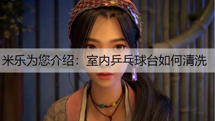 米乐为您介绍：室内乒乓球台如何清洗