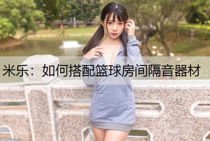 米乐：如何搭配篮球房间隔音器材