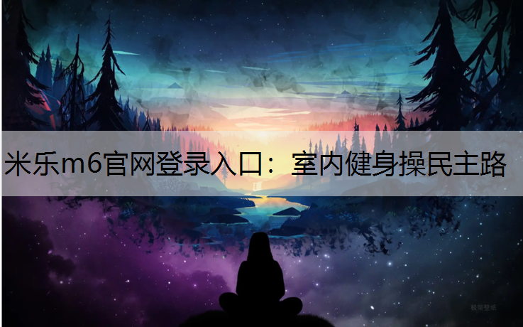 米乐m6官网登录入口：室内健身操民主路