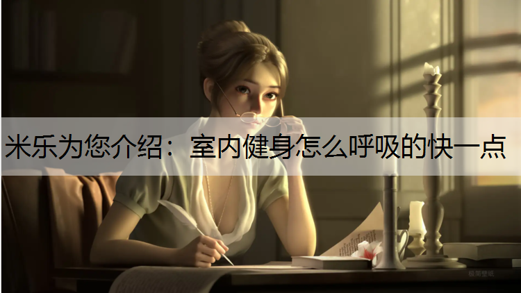 米乐为您介绍：室内健身怎么呼吸的快一点