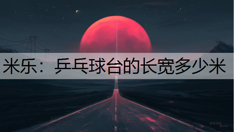 <strong>米乐：乒乓球台的长宽多少米</strong>
