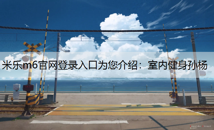 <strong>米乐m6官网登录入口为您介绍：室内健身孙杨</strong>