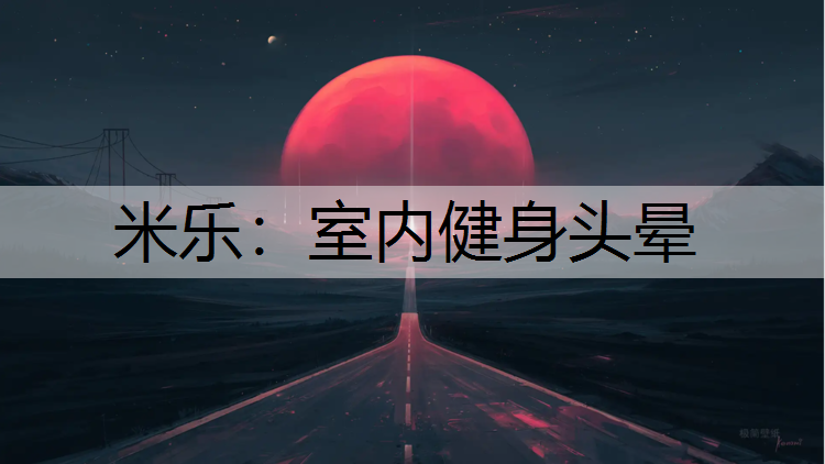 <strong>米乐：室内健身头晕</strong>