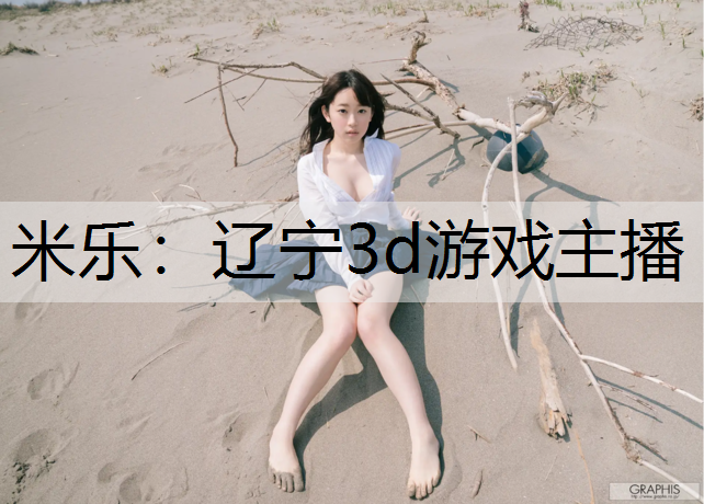 <strong>米乐：辽宁3d游戏主播</strong>