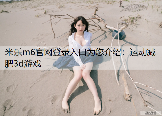 <strong>米乐m6官网登录入口为您介绍：运动减肥3d游戏</strong>