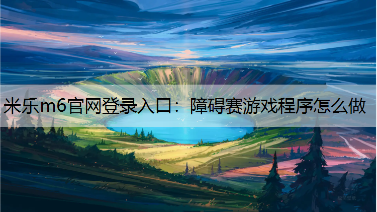 米乐m6官网登录入口：障碍赛游戏程序怎么做
