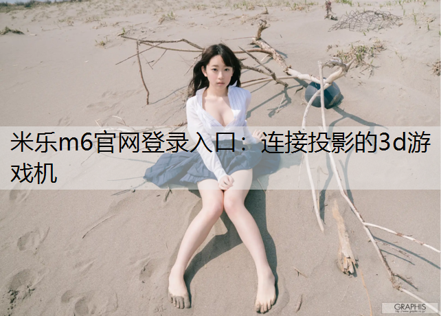 <strong>米乐m6官网登录入口：连接投影的3d游戏机</strong>