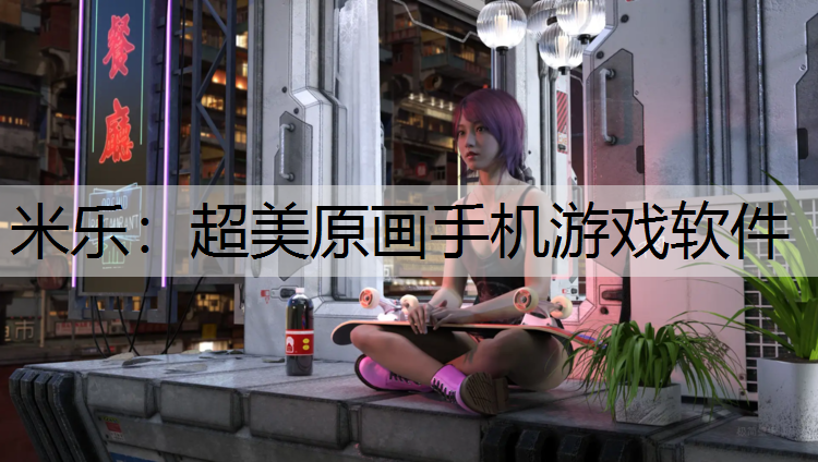 <strong>米乐：超美原画手机游戏软件</strong>