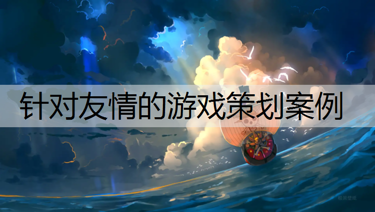 <strong>针对友情的游戏策划案例</strong>