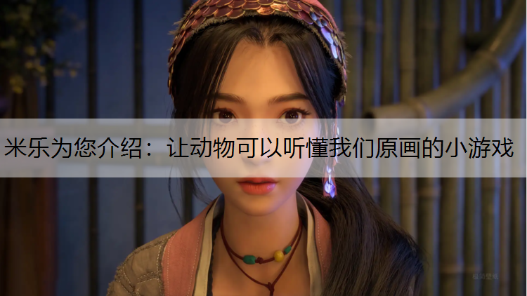 <strong>米乐为您介绍：让动物可以听懂我们原画的小游戏</strong>