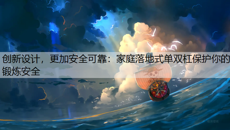 创新设计，更加安全可靠：家庭落地式单双杠保护你的锻炼安全