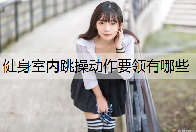 健身室内跳操动作要领有哪些