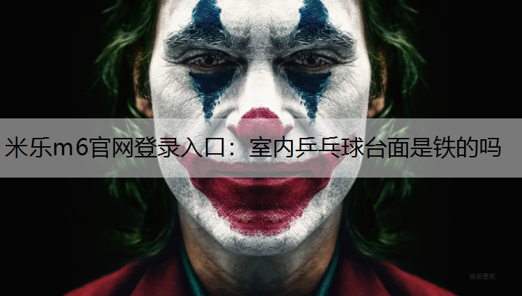 米乐m6官网登录入口：室内乒乓球台面是铁的吗