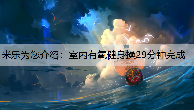 米乐为您介绍：室内有氧健身操29分钟完成