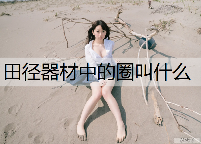 <strong>田径器材中的圈叫什么</strong>