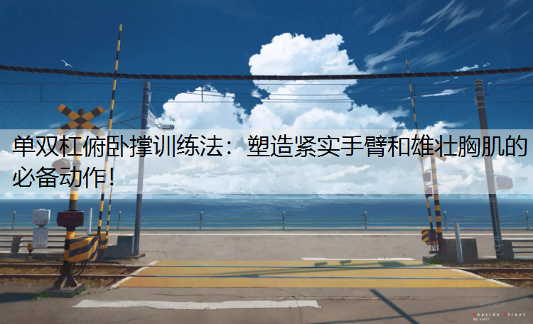 单双杠俯卧撑训练法：塑造紧实手臂和雄壮胸肌的必备动作！