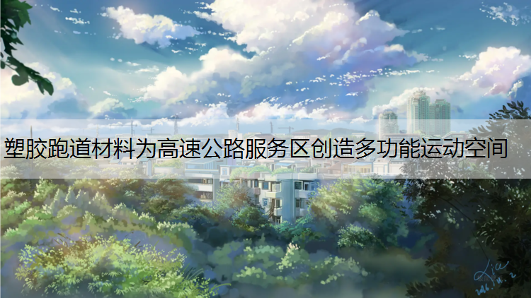 塑胶跑道材料为高速公路服务区创造多功能运动空间