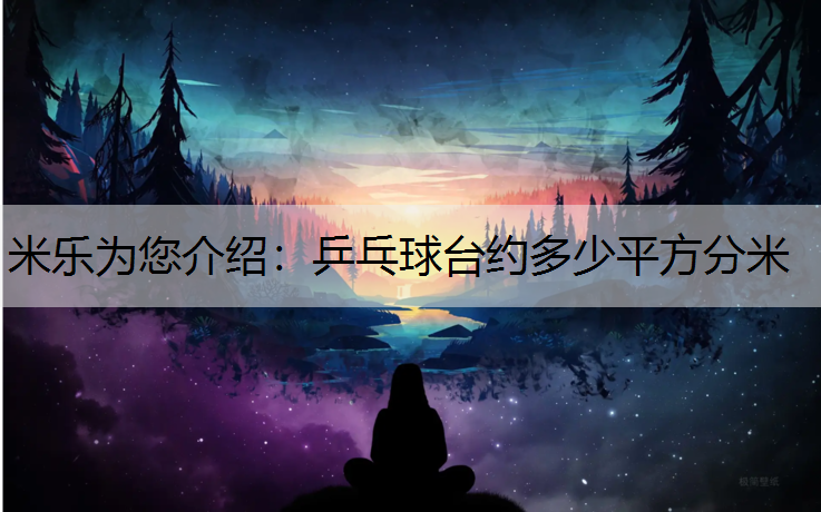 米乐为您介绍：乒乓球台约多少平方分米