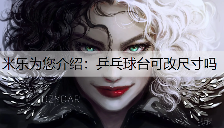 米乐为您介绍：乒乓球台可改尺寸吗