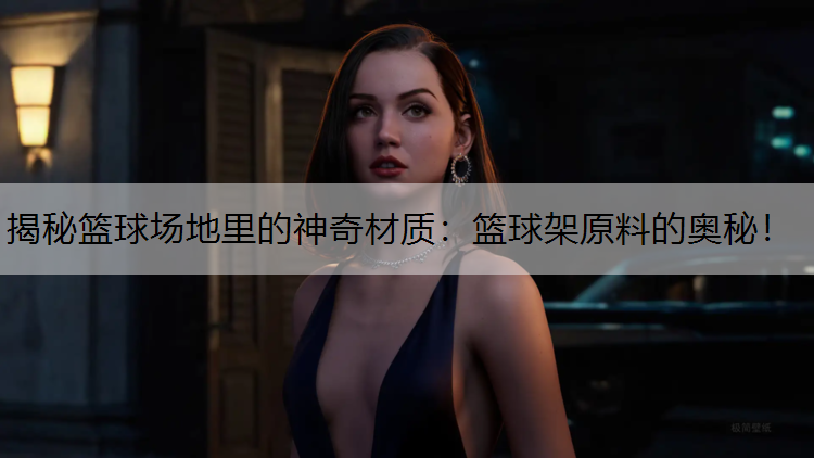 <strong>揭秘篮球场地里的神奇材质：篮球架原料的奥秘！</strong>