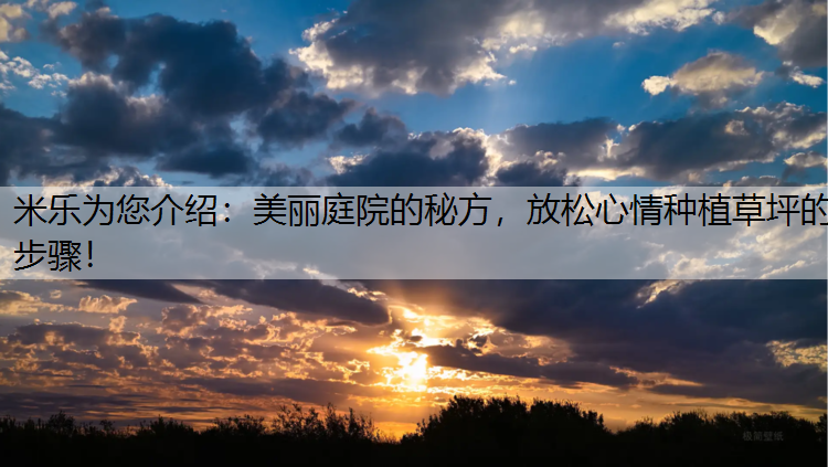 <strong>米乐为您介绍：美丽庭院的秘方，放松心情种植草坪的步骤！</strong>
