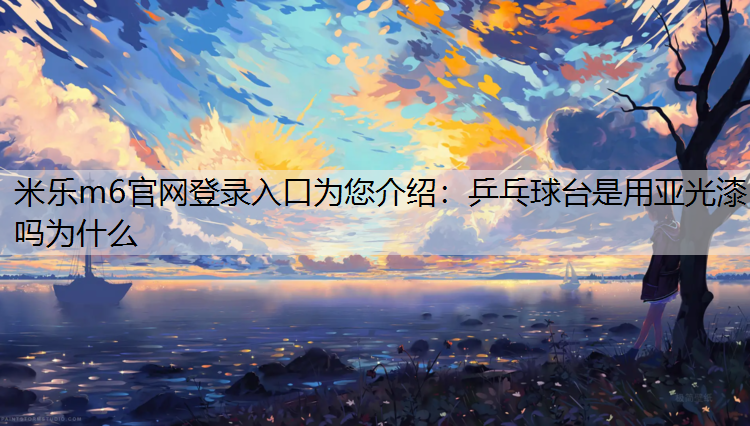 米乐m6官网登录入口为您介绍：乒乓球台是用亚光漆吗为什么