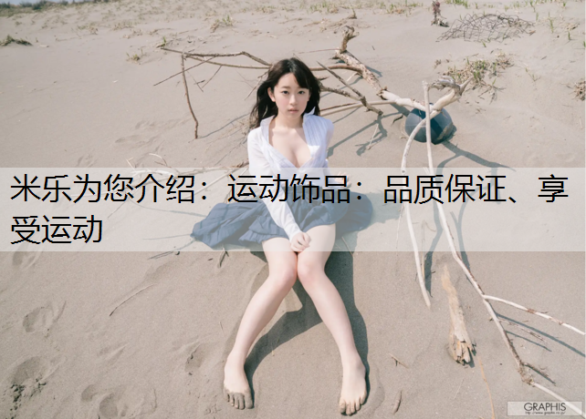 <strong>米乐为您介绍：运动饰品：品质保证、享受运动</strong>