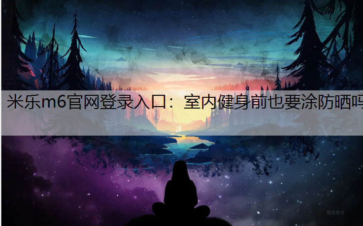 室内健身前也要涂防晒吗