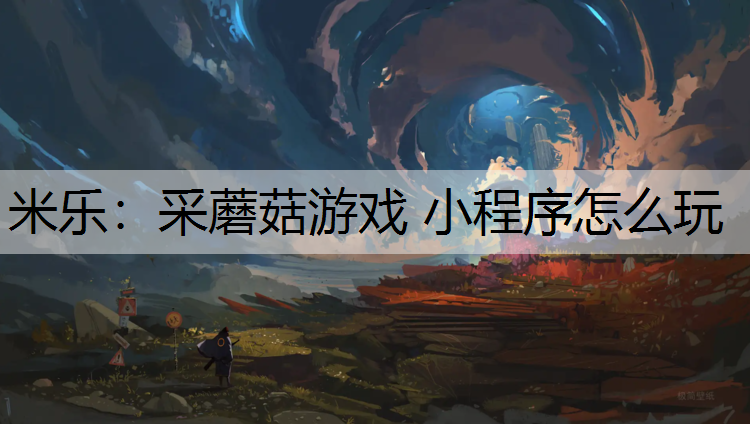 采蘑菇游戏 小程序怎么玩