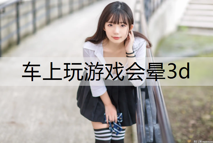 车上玩游戏会晕3d