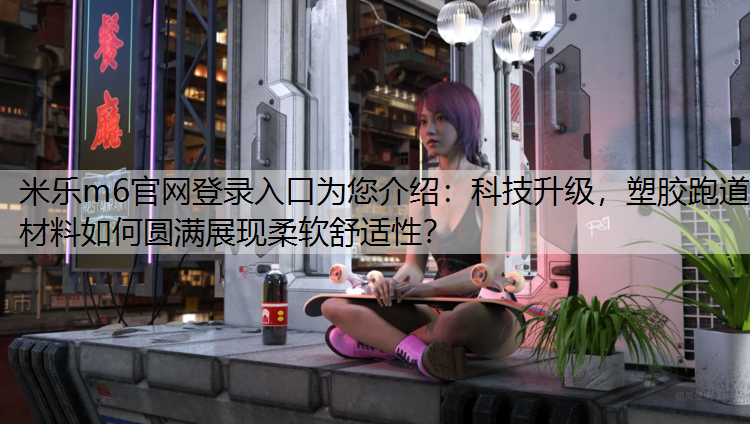 科技升级，塑胶跑道材料如何圆满展现柔软舒适性？