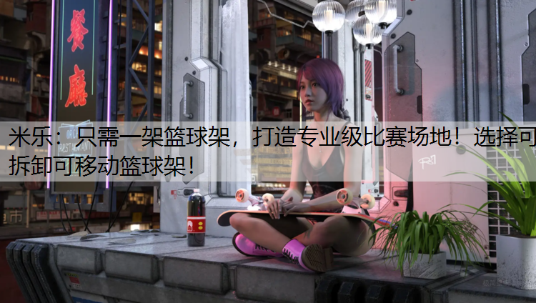 只需一架篮球架，打造专业级比赛场地！选择可拆卸可移动篮球架！