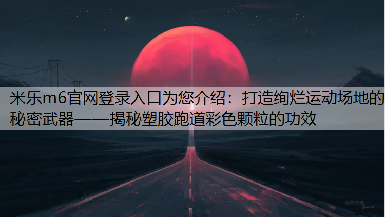 打造绚烂运动场地的秘密武器——揭秘塑胶跑道彩色颗粒的功效
