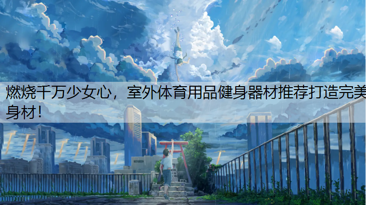 燃烧千万少女心，室外体育用品健身器材推荐打造完美身材！