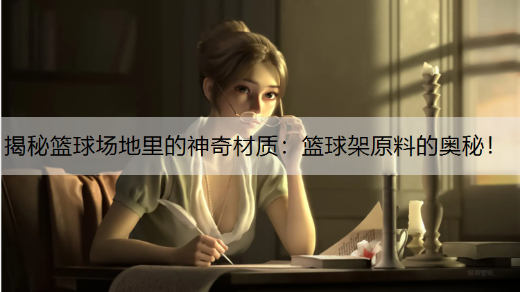 揭秘篮球场地里的神奇材质：篮球架原料的奥秘！